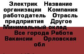 Электрик › Название организации ­ Компания-работодатель › Отрасль предприятия ­ Другое › Минимальный оклад ­ 8 000 - Все города Работа » Вакансии   . Орловская обл.